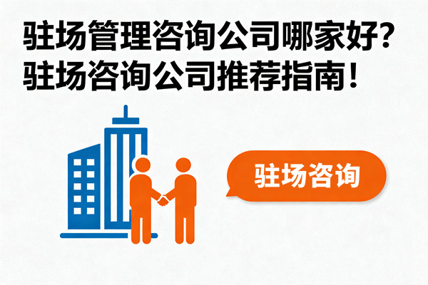 駐場管理咨詢公司哪家好？駐場咨詢公司推薦指南！