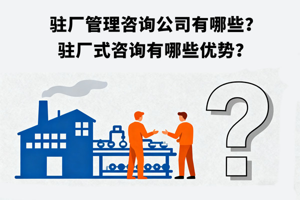 駐廠管理咨詢公司有哪些？駐廠式咨詢有哪些優(yōu)勢？